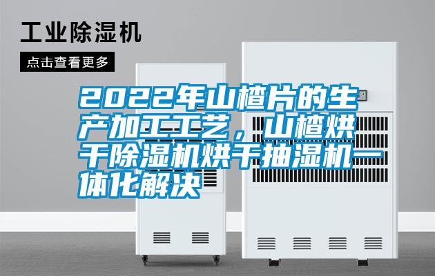 2022年山楂片的生產(chǎn)加工工藝，山楂烘干除濕機(jī)烘干抽濕機(jī)一體化解決