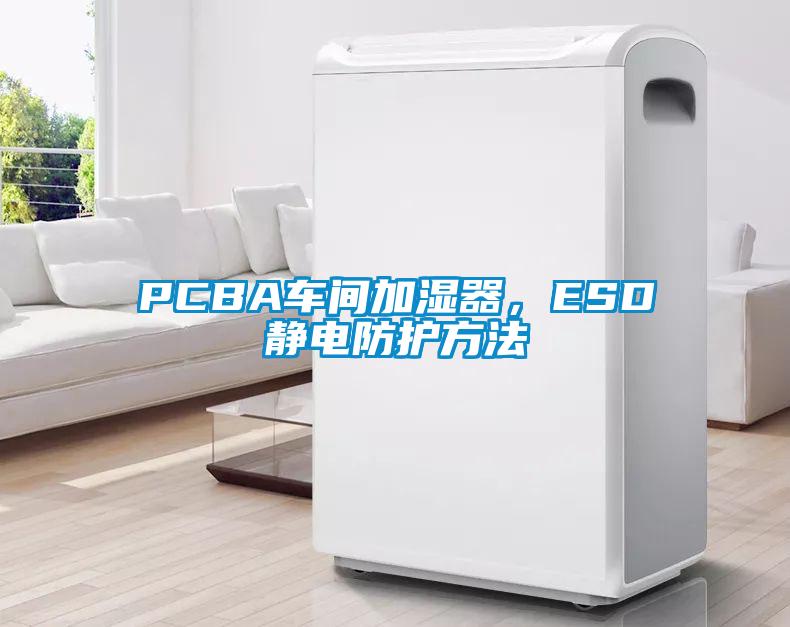 PCBA車間加濕器，ESD靜電防護(hù)方法