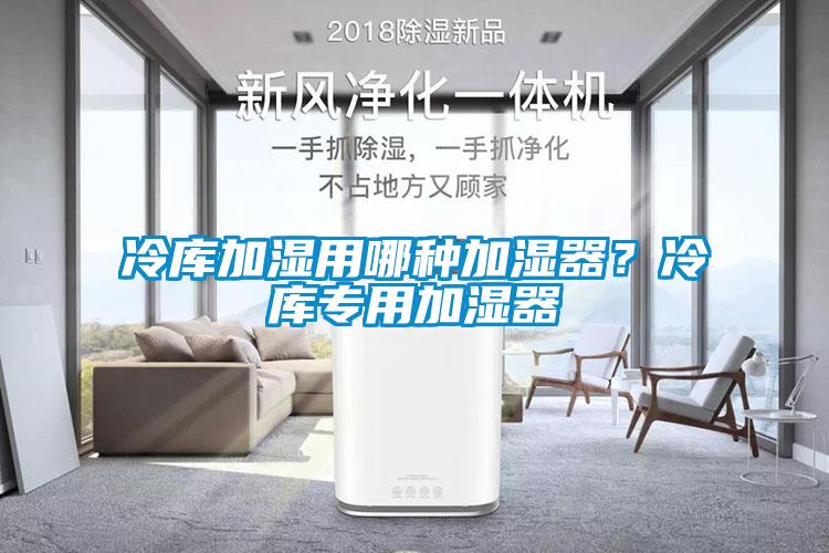 冷庫加濕用哪種加濕器？冷庫專用加濕器