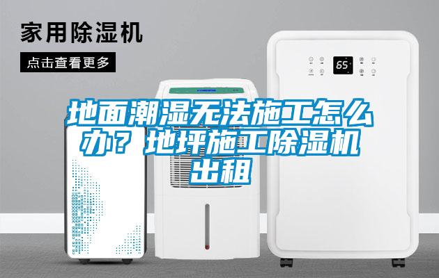 地面潮濕無法施工怎么辦？地坪施工除濕機出租