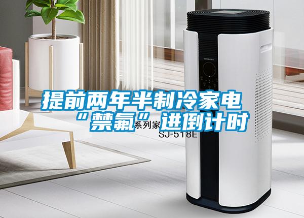 提前兩年半制冷家電“禁氟”進(jìn)倒計時