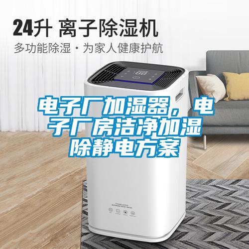 電子廠加濕器，電子廠房潔凈加濕除靜電方案