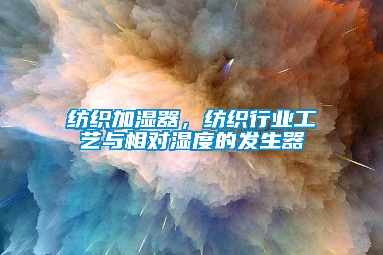 紡織加濕器，紡織行業(yè)工藝與相對(duì)濕度的發(fā)生器