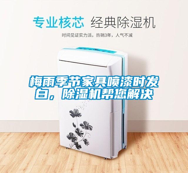 梅雨季節(jié)家具噴漆時發(fā)白，除濕機幫您解決