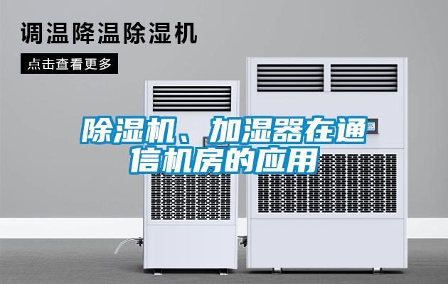 除濕機、加濕器在通信機房的應(yīng)用