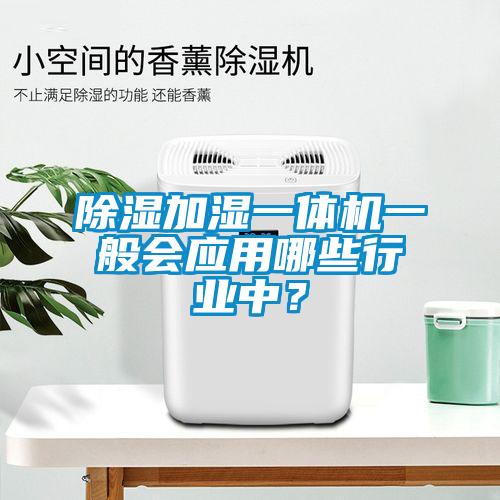 除濕加濕一體機一般會應用哪些行業(yè)中？