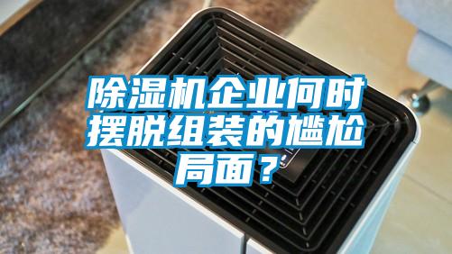 除濕機(jī)企業(yè)何時(shí)擺脫組裝的尷尬局面？