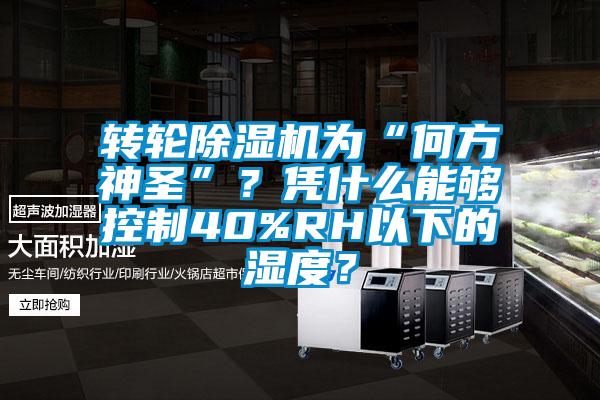 轉(zhuǎn)輪除濕機為“何方神圣”？憑什么能夠控制40%RH以下的濕度？