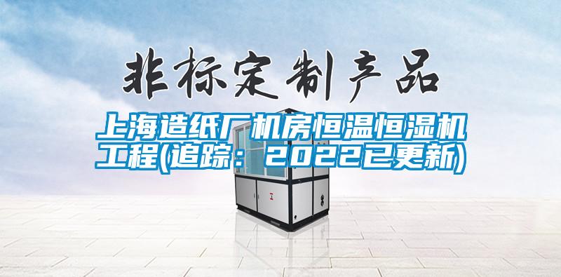 上海造紙廠機房恒溫恒濕機工程(追蹤：2022已更新)