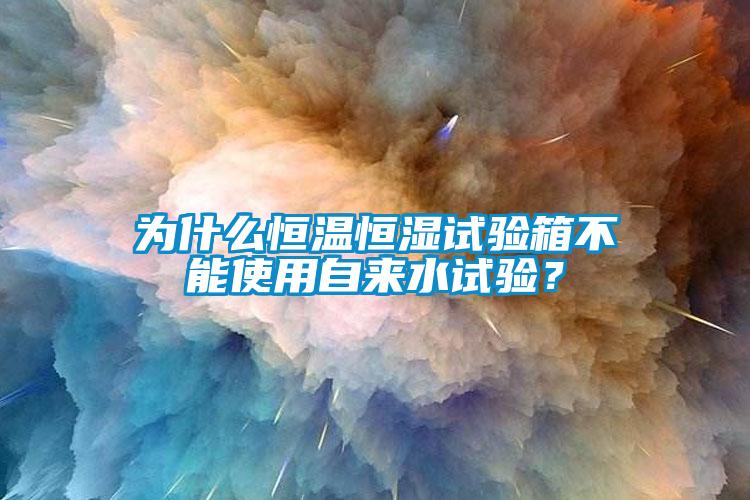 為什么恒溫恒濕試驗(yàn)箱不能使用自來水試驗(yàn)？