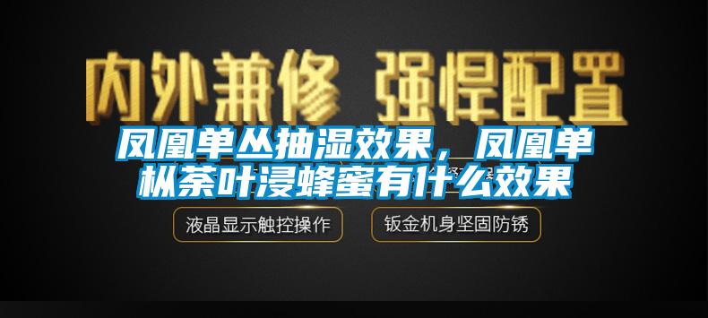 鳳凰單叢抽濕效果，鳳凰單樅荼葉浸蜂蜜有什么效果