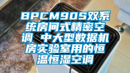 BPCM90S雙系統(tǒng)房間式精密空調(diào) 中大型數(shù)據(jù)機房實驗室用的恒溫恒濕空調(diào)