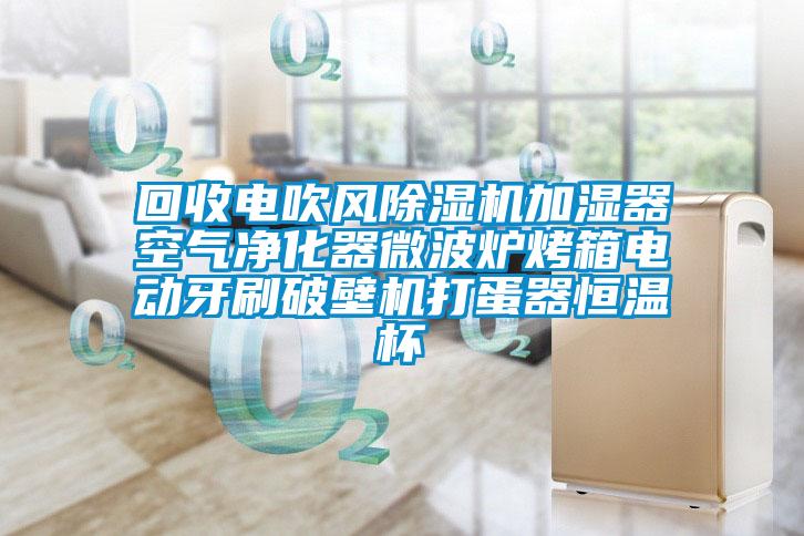 回收電吹風除濕機加濕器空氣凈化器微波爐烤箱電動牙刷破壁機打蛋器恒溫杯