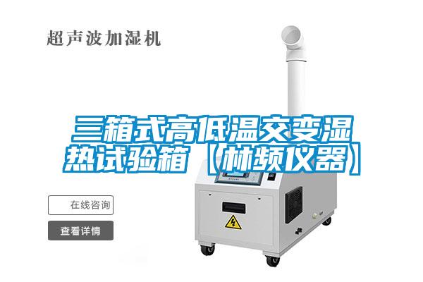 三箱式高低溫交變濕熱試驗箱【林頻儀器】