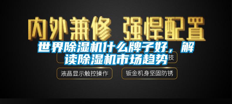 世界除濕機(jī)什么牌子好，解讀除濕機(jī)市場趨勢