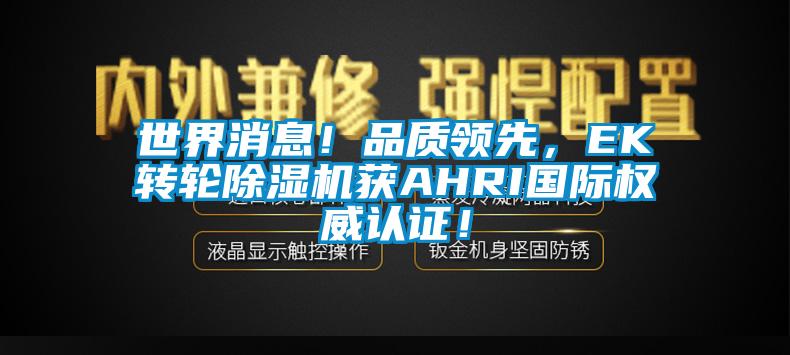 世界消息！品質(zhì)領(lǐng)先，EK轉(zhuǎn)輪除濕機(jī)獲AHRI國(guó)際權(quán)威認(rèn)證！