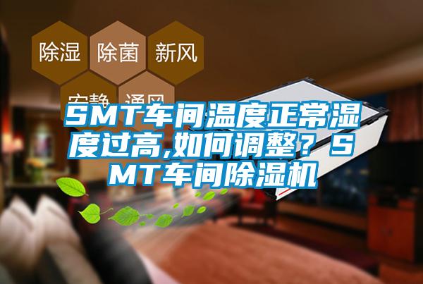 SMT車間溫度正常濕度過高,如何調(diào)整？SMT車間除濕機