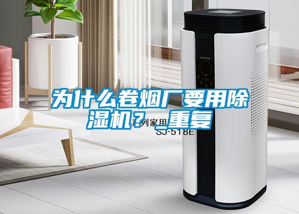 為什么卷煙廠要用除濕機(jī)？_重復(fù)