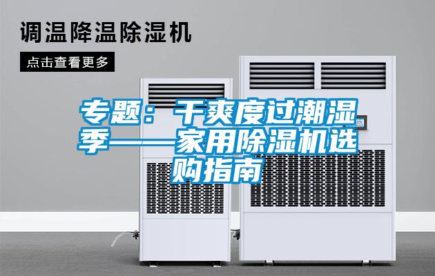 專題：干爽度過潮濕季——家用除濕機(jī)選購指南