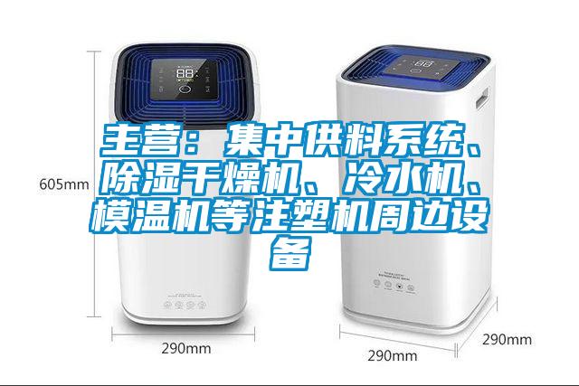 主營：集中供料系統(tǒng)、除濕干燥機、冷水機、模溫機等注塑機周邊設(shè)備