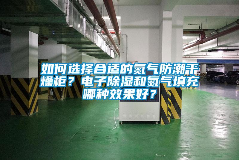 如何選擇合適的氮氣防潮干燥柜？電子除濕和氮氣填充哪種效果好？