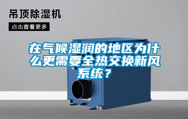 在氣候濕潤的地區(qū)為什么更需要全熱交換新風系統(tǒng)？