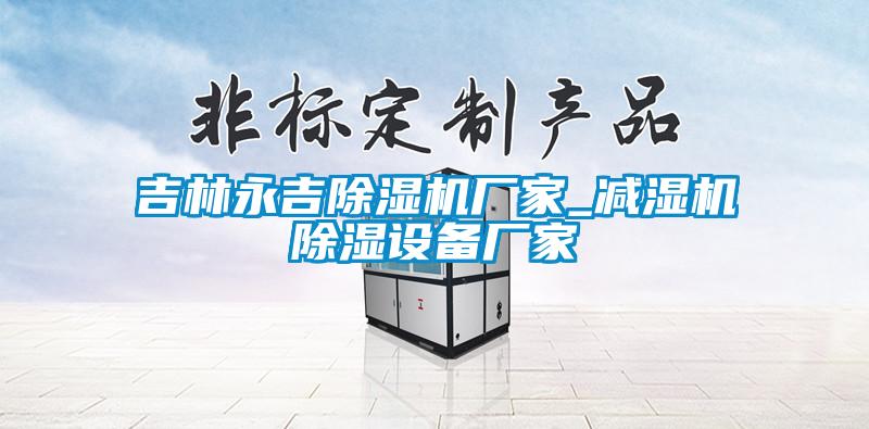 吉林永吉除濕機廠家_減濕機除濕設備廠家