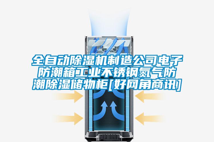 全自動除濕機制造公司電子防潮箱工業(yè)不銹鋼氮氣防潮除濕儲物柜[好網(wǎng)角商訊]