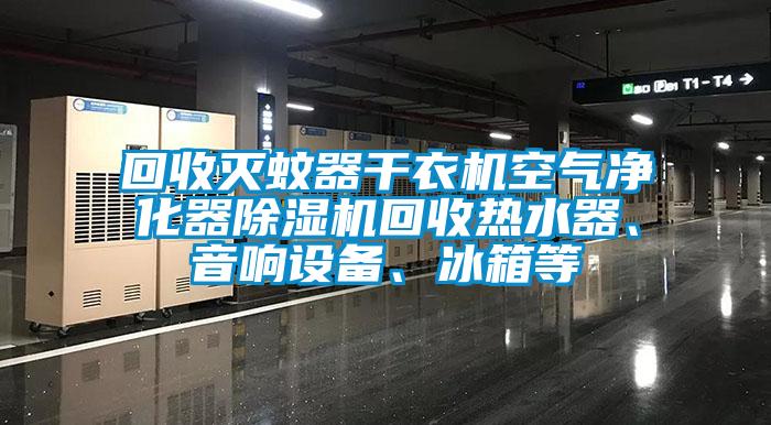 回收滅蚊器干衣機空氣凈化器除濕機回收熱水器、音響設(shè)備、冰箱等