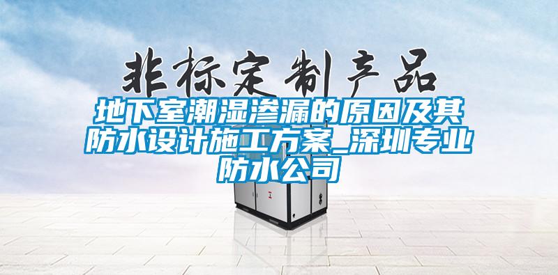 地下室潮濕滲漏的原因及其防水設計施工方案_深圳專業(yè)防水公司