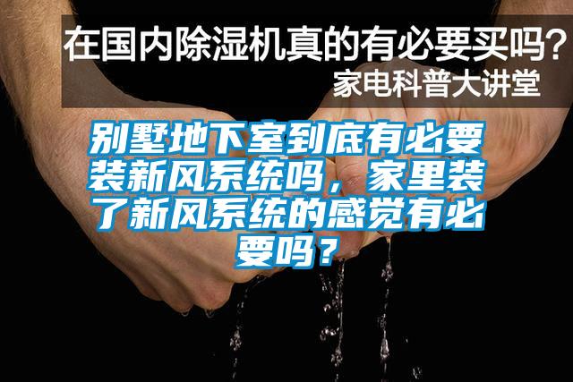 別墅地下室到底有必要裝新風系統(tǒng)嗎，家里裝了新風系統(tǒng)的感覺有必要嗎？