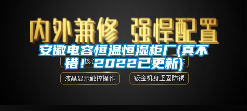 安徽電容恒溫恒濕柜廠(真不錯(cuò)！2022已更新)