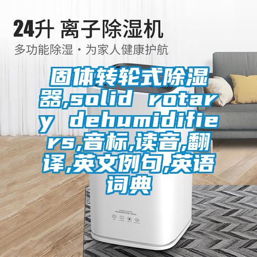 固體轉(zhuǎn)輪式除濕器,solid rotary dehumidifiers,音標(biāo),讀音,翻譯,英文例句,英語詞典