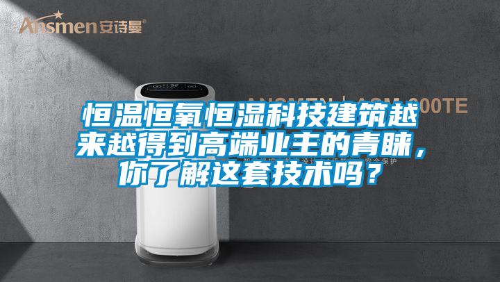 恒溫恒氧恒濕科技建筑越來(lái)越得到高端業(yè)主的青睞，你了解這套技術(shù)嗎？