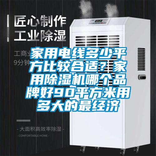 家用電線多少平方比較合適？家用除濕機(jī)哪個(gè)品牌好90平方米用多大的最經(jīng)濟(jì)