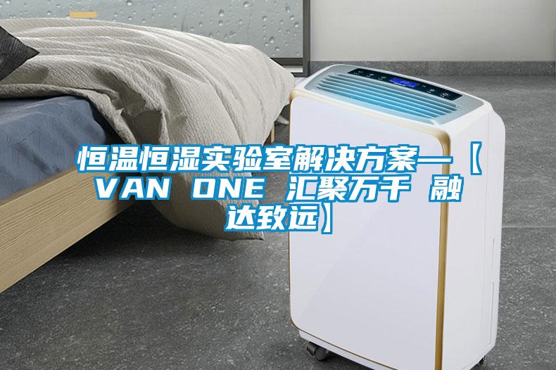 恒溫恒濕實(shí)驗(yàn)室解決方案—【VAN ONE 匯聚萬千 融達(dá)致遠(yuǎn)】