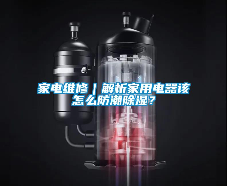 家電維修｜解析家用電器該怎么防潮除濕？