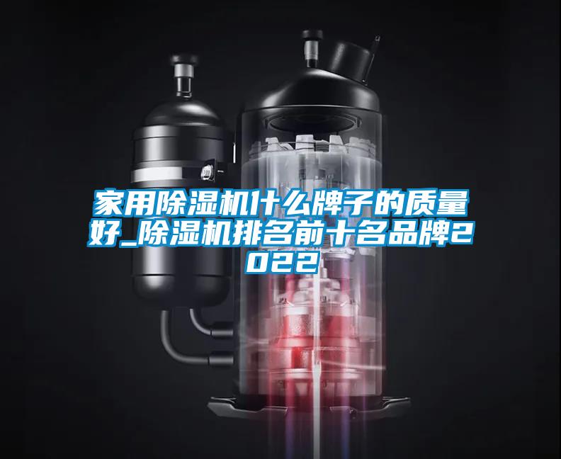 家用除濕機什么牌子的質(zhì)量好_除濕機排名前十名品牌2022