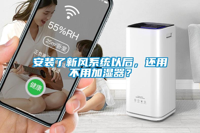 安裝了新風(fēng)系統(tǒng)以后，還用不用加濕器？