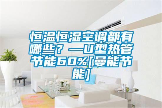 恒溫恒濕空調(diào)都有哪些？—U型熱管節(jié)能60%[曼能節(jié)能]