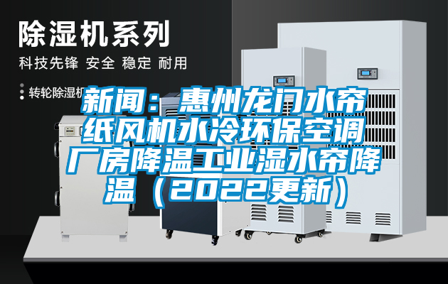 新聞：惠州龍門水簾紙風機水冷環(huán)保空調廠房降溫工業(yè)濕水簾降溫（2022更新）