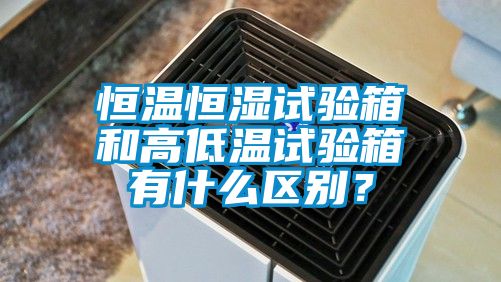 恒溫恒濕試驗箱和高低溫試驗箱有什么區(qū)別？