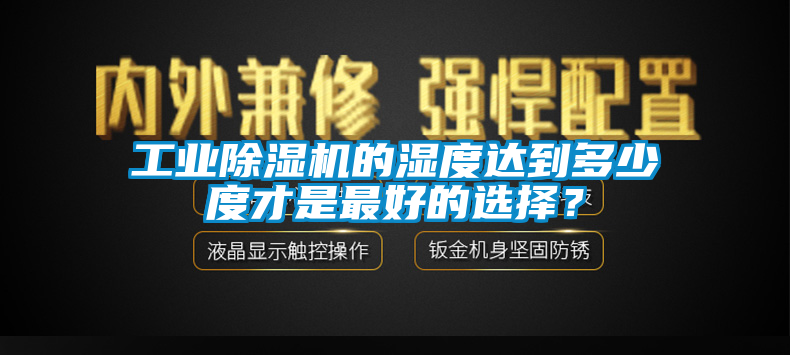 工業(yè)除濕機(jī)的濕度達(dá)到多少度才是最好的選擇？