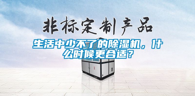 生活中少不了的除濕機(jī)，什么時候更合適？