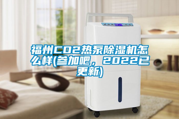 福州CO2熱泵除濕機(jī)怎么樣(參加吧，2022已更新)