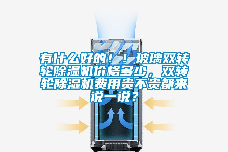 有什么好的??！玻璃雙轉輪除濕機價格多少，雙轉輪除濕機費用貴不貴都來說一說？