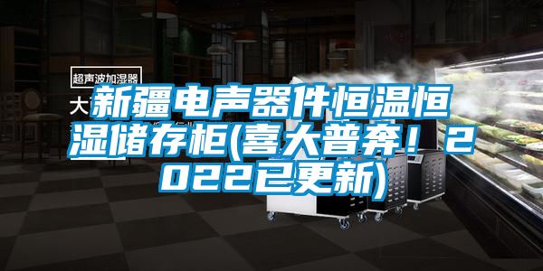 新疆電聲器件恒溫恒濕儲存柜(喜大普奔！2022已更新)