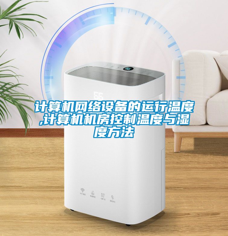 計算機網(wǎng)絡設備的運行溫度,計算機機房控制溫度與濕度方法