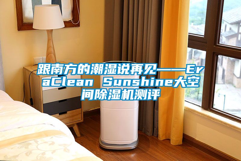 跟南方的潮濕說再見——EraClean Sunshine大空間除濕機(jī)測評(píng)