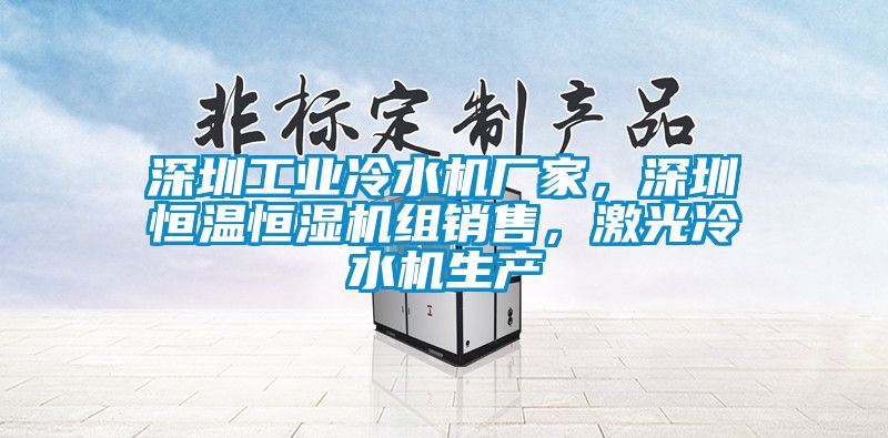 深圳工業(yè)冷水機(jī)廠家，深圳恒溫恒濕機(jī)組銷售，激光冷水機(jī)生產(chǎn)